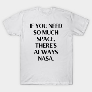 If you need so much space, there’s always NASA. T-Shirt